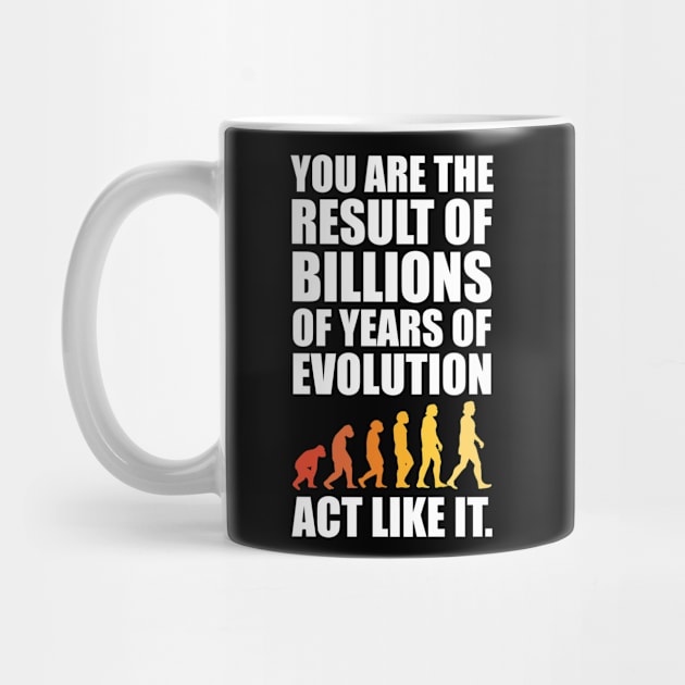 You Are The Result Of Evolution Act Like It Sarcastic Saying by YouareweirdIlikeyou